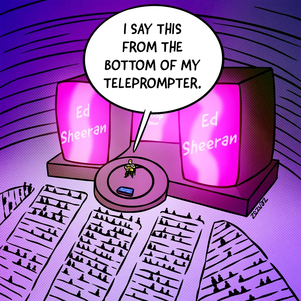 Cartoon by Zez Vaz depicting Ed Sheeran on stage in a large arena. Ed says to audience: "I say this from the bottom of my teleprompter."